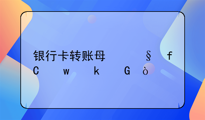 银行卡转账每天限额多少？