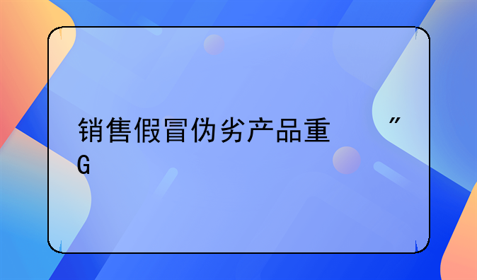 销售假冒伪劣产品量刑标准