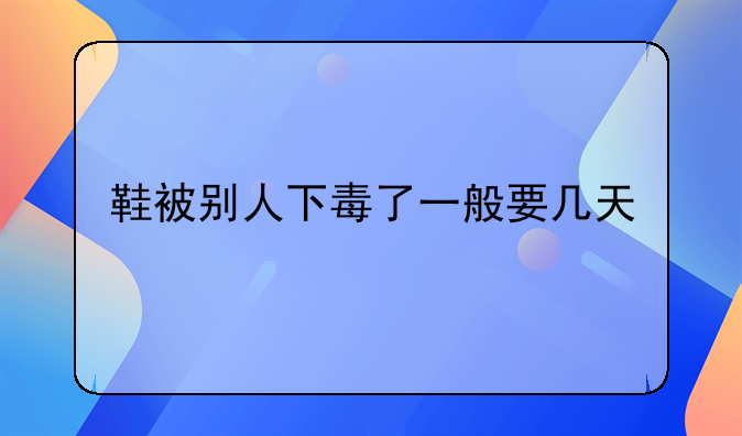 鞋被别人下毒了一般要几天