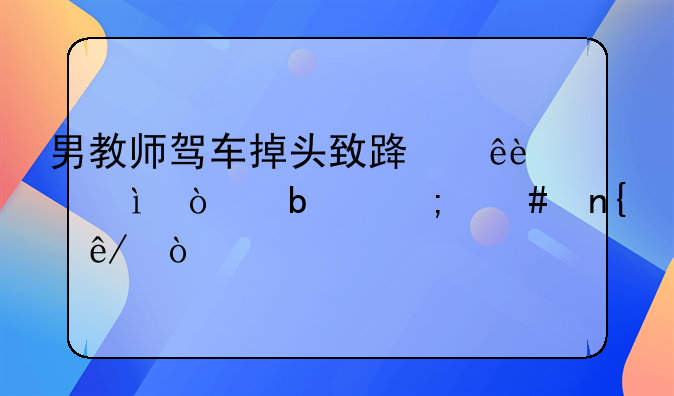 男教师驾车掉头致路人1死2伤是怎么回事？