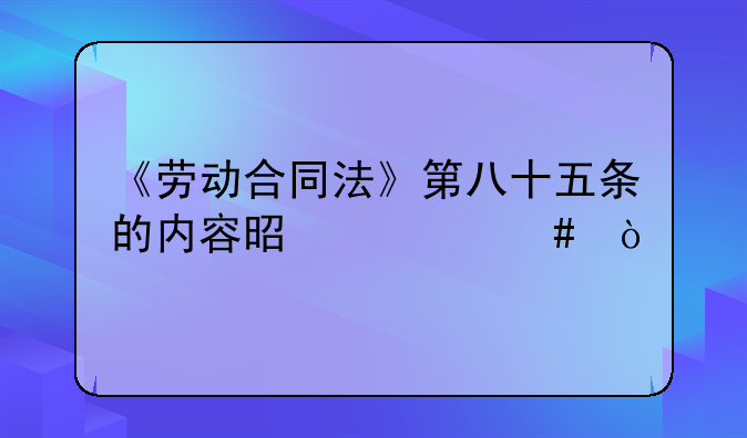 《劳动合同法》第八十五条的内容是什么？