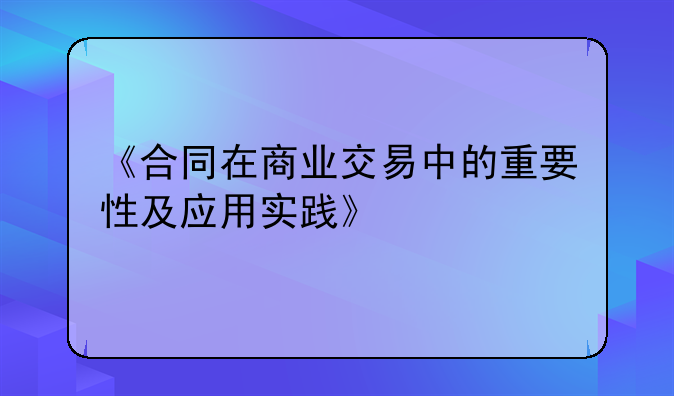 《合同在商业交易中的重要性及应用实践》