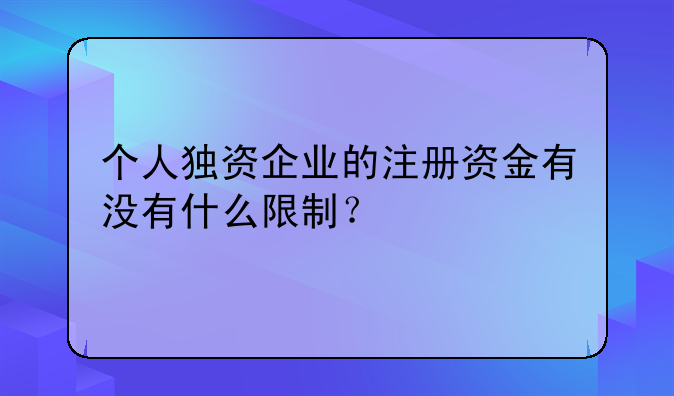 个人独资企业的注册资金有没有什么限制？