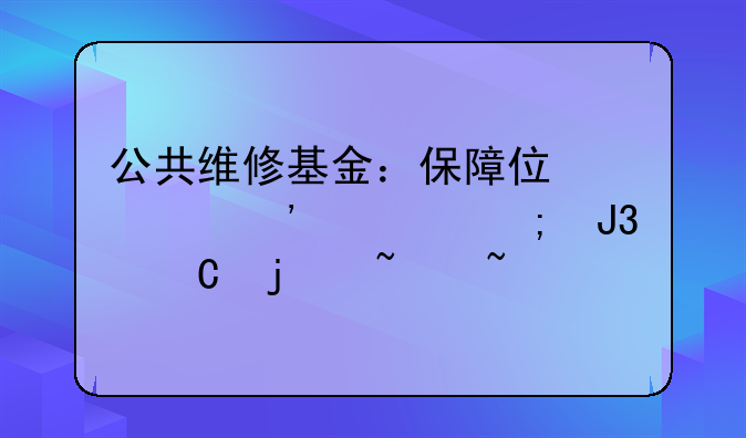 公共维修基金：保障住宅安全与和谐的基石