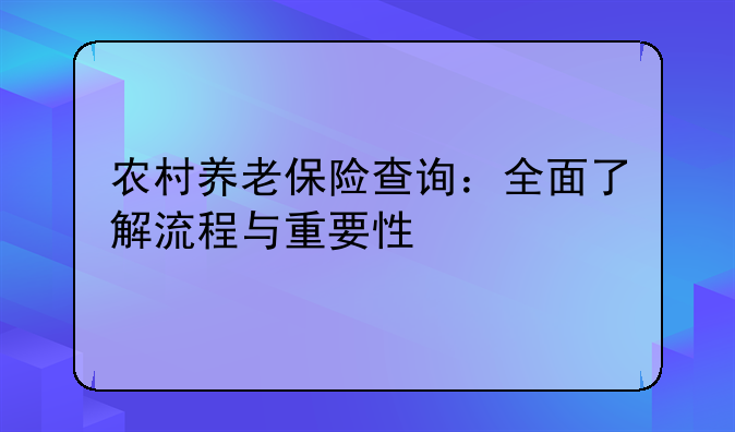 农村养老保险查询：全面了解流程与重要性