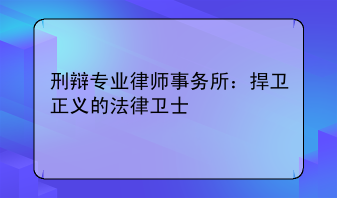 刑辩专业律师事务所：捍卫正义的法律卫士
