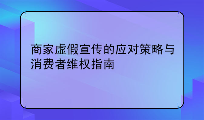 商家虚假宣传的应对策略与消费者维权指南