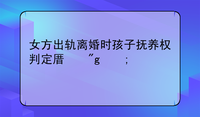 女方出轨离婚时孩子抚养权判定原则与考量