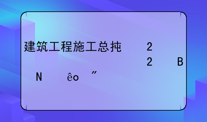 建筑工程施工总承包一级资质包含哪些分项