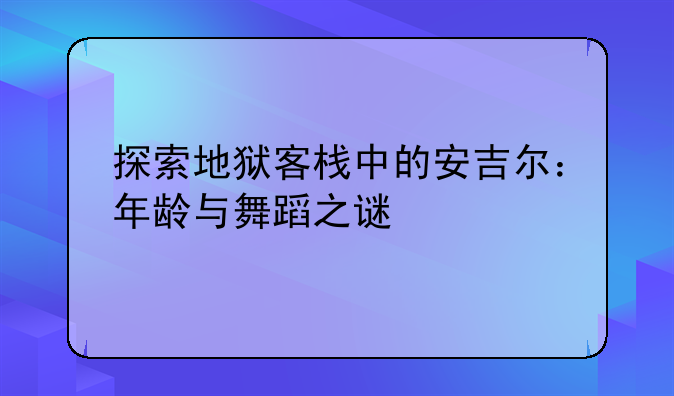 探索地狱客栈中的安吉尔：年龄与舞蹈之谜