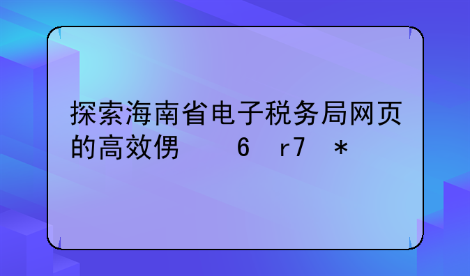 探索海南省电子税务局网页的高效便捷服务