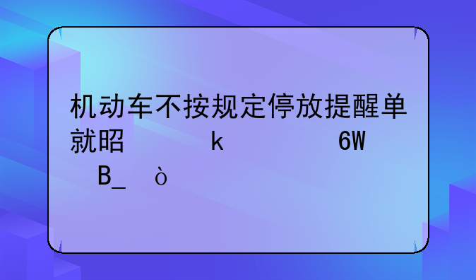 机动车不按规定停放提醒单就是罚款单吗？