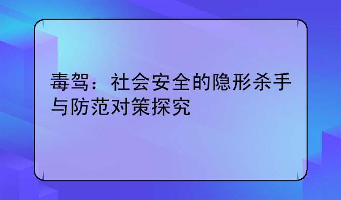 毒驾：社会安全的隐形杀手与防范对策探究