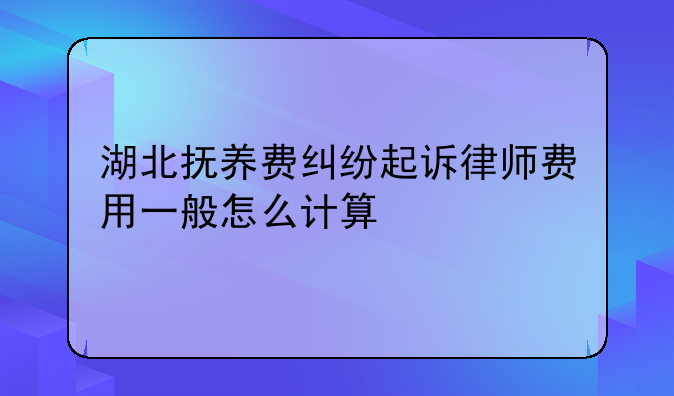 湖北抚养费纠纷起诉律师费用一般怎么计算