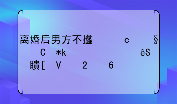 离婚后男方不支付孩子抚养费应对策略指南