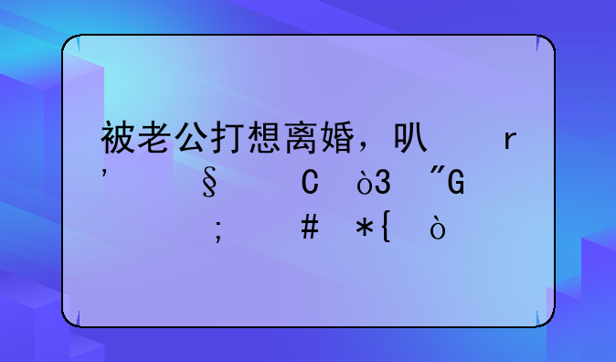 被老公打想离婚，可有孩子，我该怎么办？