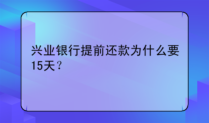 兴业银行提前还款为什么要15天？