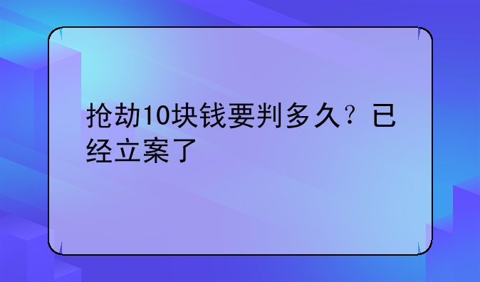 抢劫10块钱要判多久？已经立案了