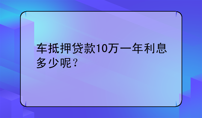 车抵押贷款10万一年利息多少呢？