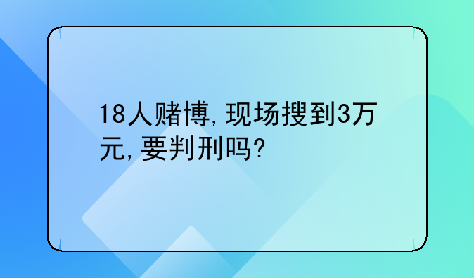 18人赌博,现场搜到3万元,要判刑吗?