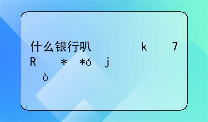 什么银行可以做不用抵押的贷款？