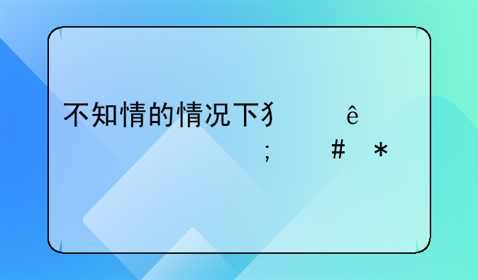 不知情的情况下犯了帮信罪怎么办