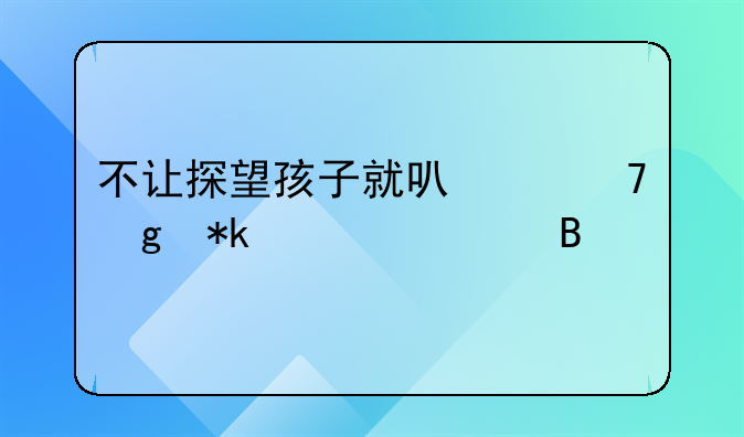 不让探望孩子就可以不给抚养费吗
