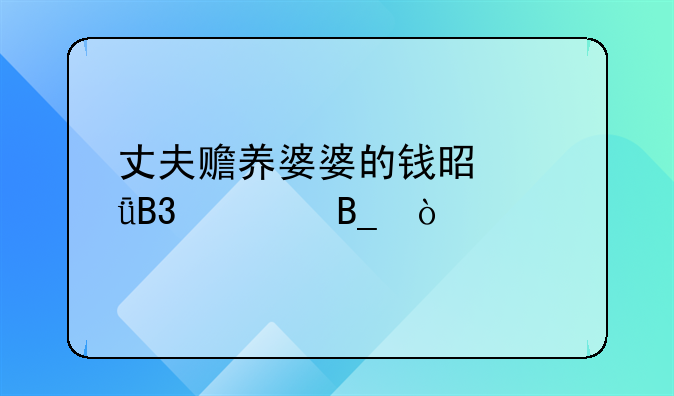 丈夫赡养婆婆的钱是共同财产吗？