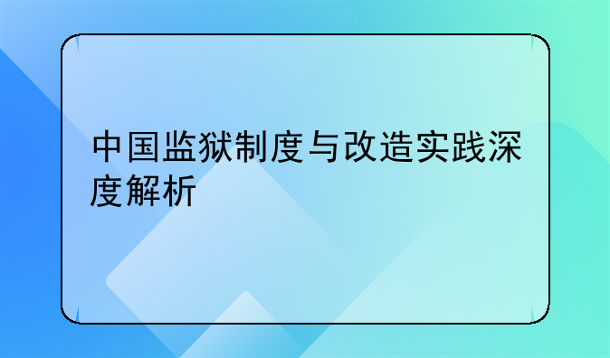 中国监狱制度与改造实践深度解析