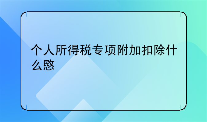 个人所得税专项附加扣除什么意思