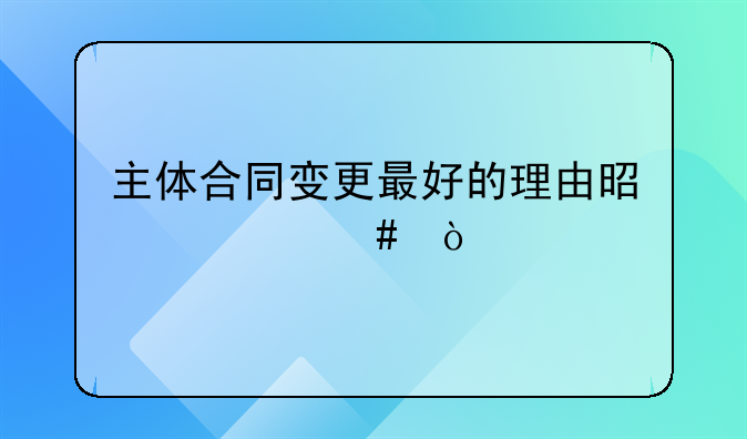 主体合同变更最好的理由是什么？