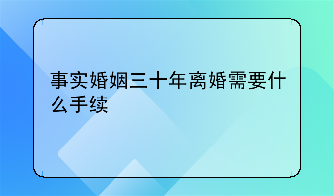 事实婚姻三十年离婚需要什么手续