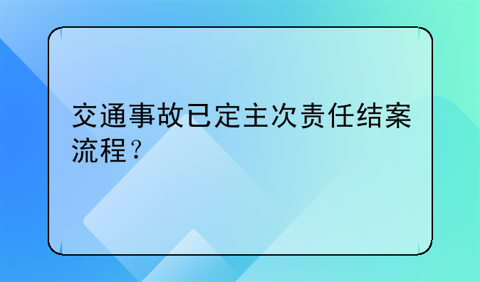 交通事故已定主次责任结案流程？