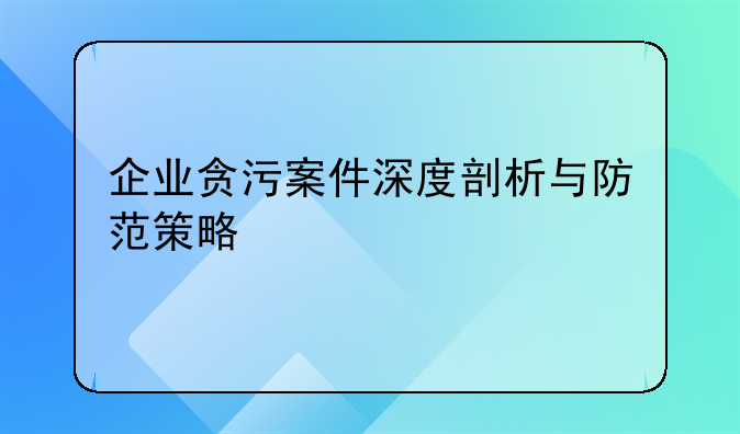 企业贪污案件深度剖析与防范策略