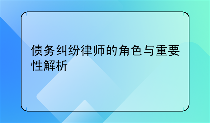 债务纠纷律师的角色与重要性解析