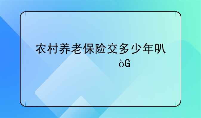 农村养老保险交多少年可领退休金