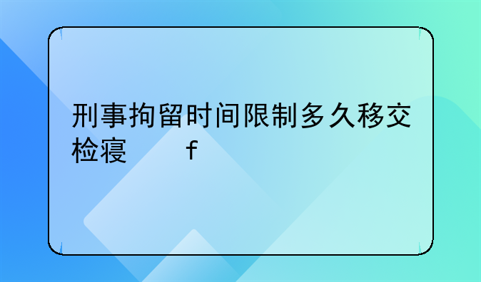 刑事拘留时间限制多久移交检察院