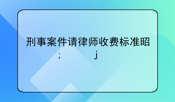 刑事案件请律师收费标准是怎样的