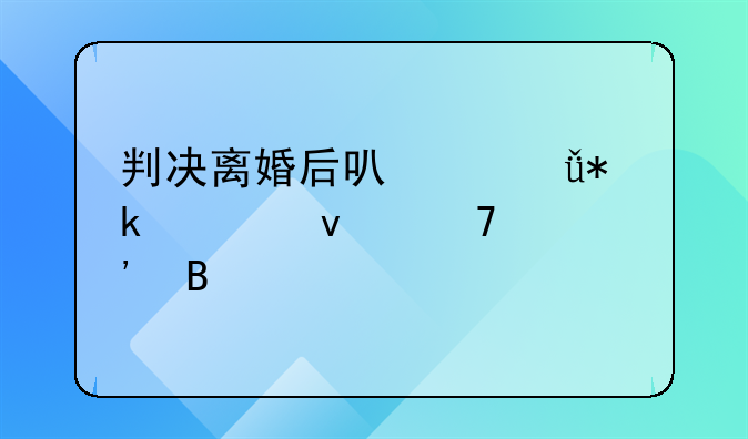 判决离婚后可以就抚养权再起诉吗