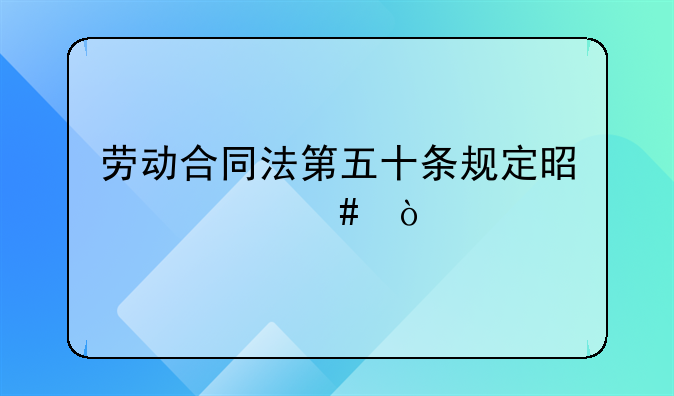 劳动合同法第五十条规定是什么？