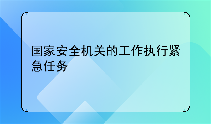 国家安全机关的工作执行紧急任务