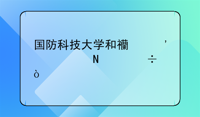 国防科技大学和西安交大哪个好？