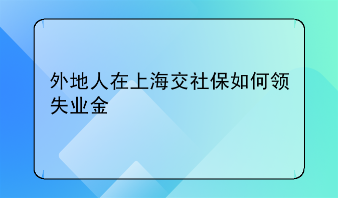 外地人在上海交社保如何领失业金