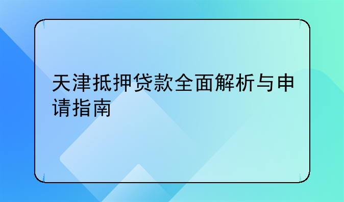 天津抵押贷款全面解析与申请指南