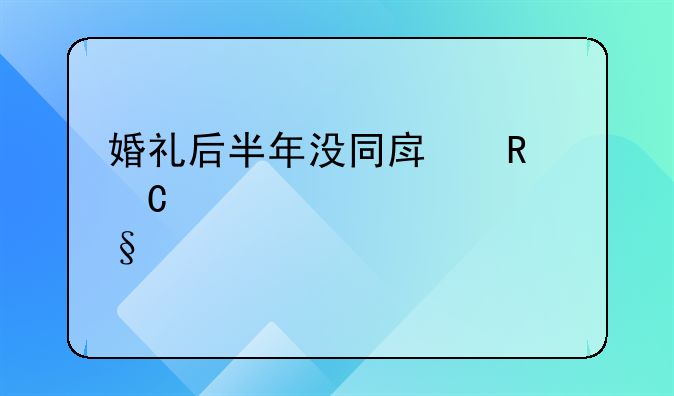 婚礼后半年没同房男子要求退彩礼