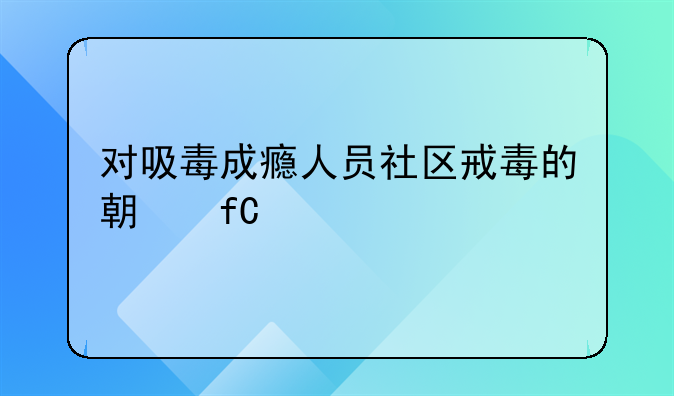 对吸毒成瘾人员社区戒毒的期限为