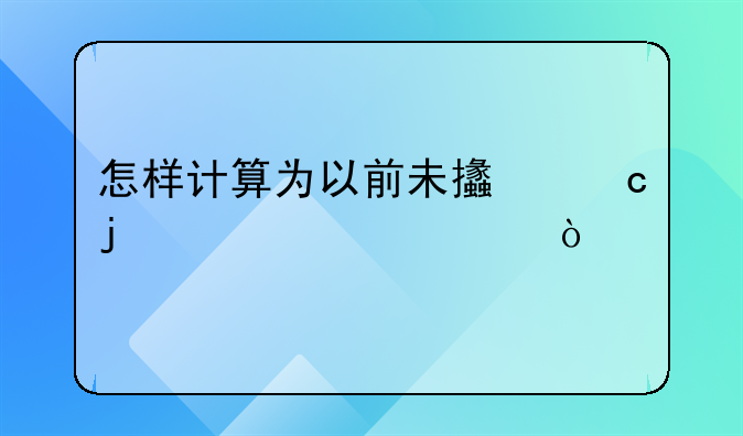 怎样计算为以前未支付的赡养费？