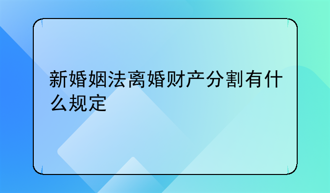 新婚姻法离婚财产分割有什么规定