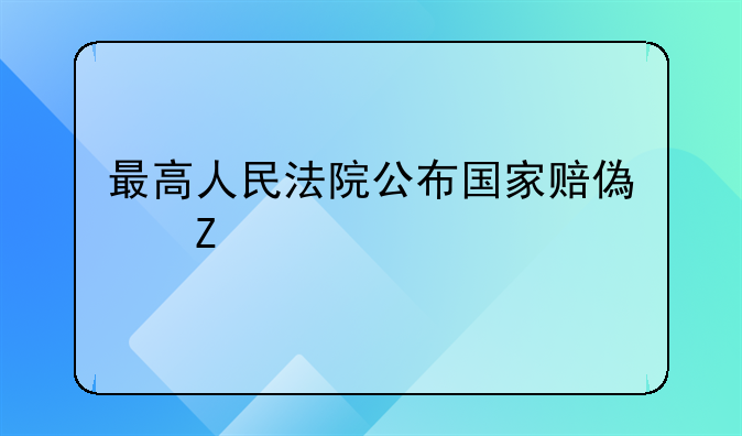 最高人民法院公布国家赔偿新标准