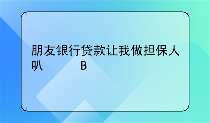 朋友银行贷款让我做担保人可以吗